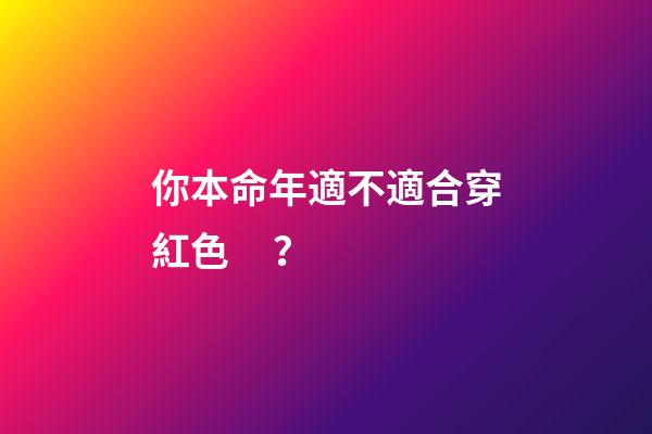 你本命年適不適合穿紅色？